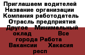 Приглашаем водителей › Название организации ­ Компания-работодатель › Отрасль предприятия ­ Другое › Минимальный оклад ­ 60 000 - Все города Работа » Вакансии   . Хакасия респ.